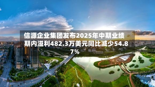 信源企业集团发布2025年中期业绩 期内溢利482.3万美元同比减少54.87%-第2张图片
