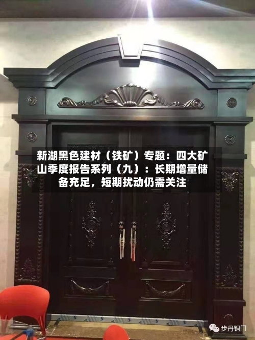 新湖黑色建材（铁矿）专题：四大矿山季度报告系列（九）：长期增量储备充足，短期扰动仍需关注-第3张图片