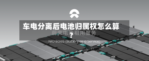 车电分离后电池归属权怎么算?-第2张图片