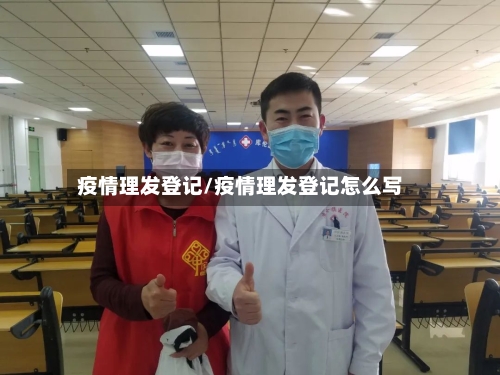 疫情理发登记/疫情理发登记怎么写