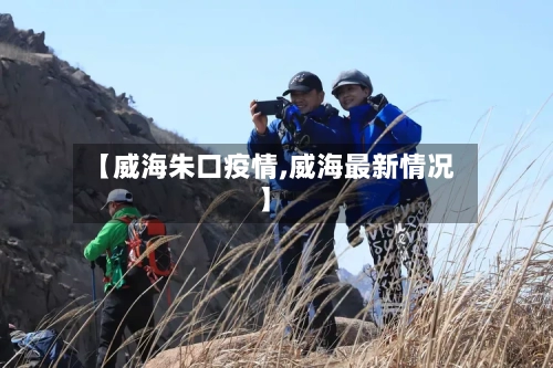 【威海朱口疫情,威海最新情况】-第2张图片