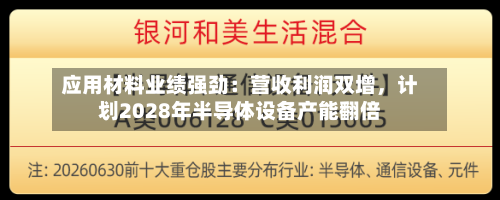 应用材料业绩强劲：营收利润双增，计划2028年半导体设备产能翻倍-第2张图片
