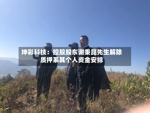坤彩科技:控股股东谢秉昆先生解除质押系其个人资金安排-第2张图片