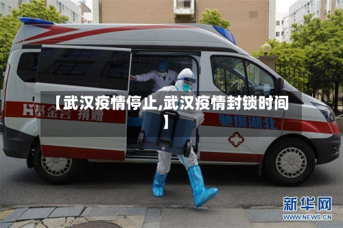 【武汉疫情停止,武汉疫情封锁时间】-第3张图片