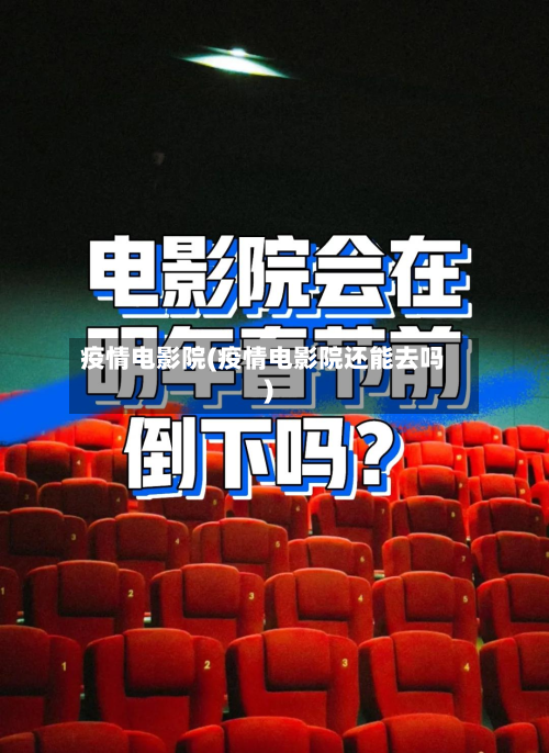 疫情电影院(疫情电影院还能去吗)