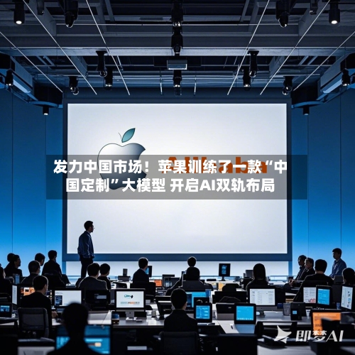 发力中国市场！苹果训练了一款“中国定制”大模型 开启AI双轨布局-第3张图片