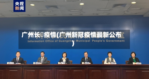 广州长湴疫情(广州新冠疫情最新公布)