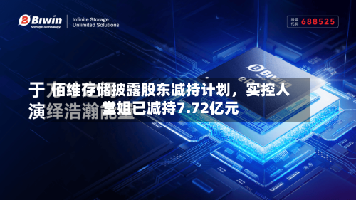 佰维存储披露股东减持计划，实控人堂姐已减持7.72亿元-第2张图片