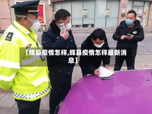 【辉县疫情怎样,辉县疫情怎样最新消息】