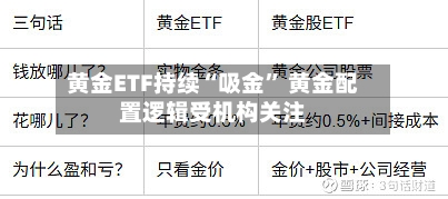 黄金ETF持续“吸金” 黄金配置逻辑受机构关注-第3张图片
