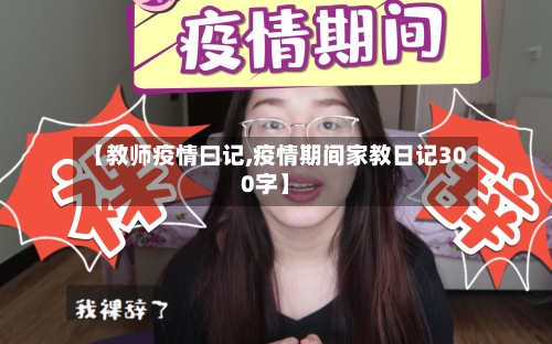 【教师疫情曰记,疫情期间家教日记300字】