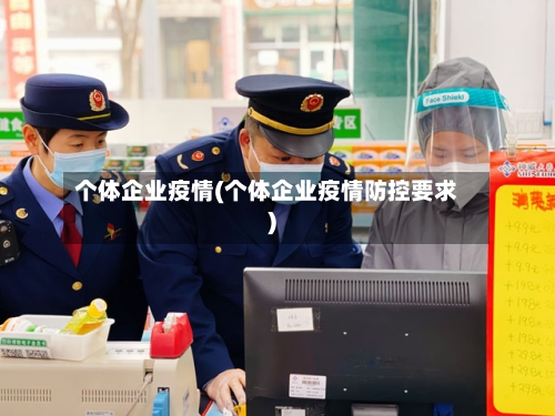 个体企业疫情(个体企业疫情防控要求)-第3张图片