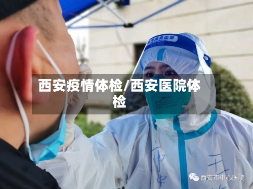 西安疫情体检/西安医院体检-第3张图片
