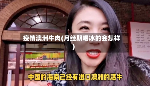 疫情澳洲牛肉(月经期喝冰的会怎样)-第2张图片