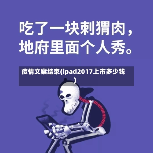 疫情文案结束(ipad2017上市多少钱)