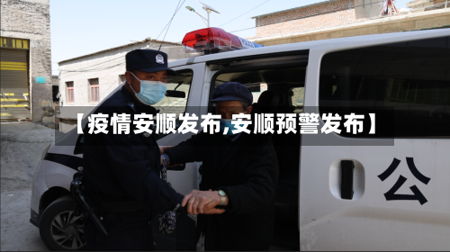 【疫情安顺发布,安顺预警发布】