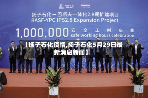 【扬子石化疫情,扬子石化5月29日最新消息新闻】