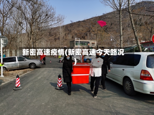 新密高速疫情(新密高速今天路况)-第3张图片