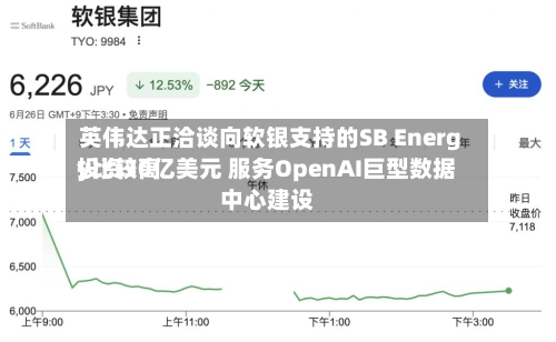 英伟达正洽谈向软银支持的SB Energy比较高
投资30亿美元 服务OpenAI巨型数据中心建设-第2张图片