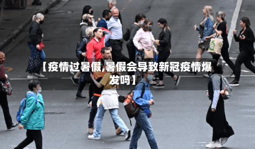 【疫情过暑假,暑假会导致新冠疫情爆发吗】-第3张图片