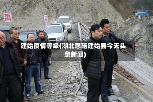 建始疫情等级(湖北恩施建始县今天头条新闻)-第2张图片