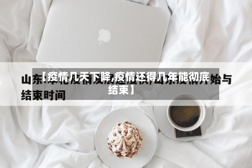 【疫情几天下降,疫情还得几年能彻底结束】-第2张图片