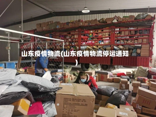 山东疫情物流(山东疫情物流停运通知)-第2张图片