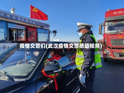 疫情交警们(武汉疫情交警感动视频)