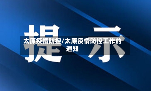 太原疫情防控/太原疫情防控工作的通知