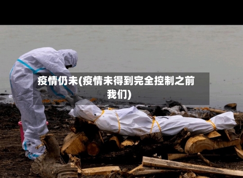 疫情仍未(疫情未得到完全控制之前我们)