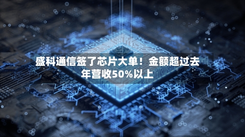 盛科通信签了芯片大单！金额超过去年营收50%以上