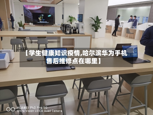 【学生健康知识疫情,哈尔滨华为手机售后维修点在哪里】-第2张图片