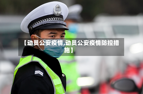 【动员公安疫情,动员公安疫情防控措施】-第2张图片