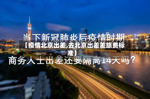【疫情北京出差,去北京出差差旅费标准】