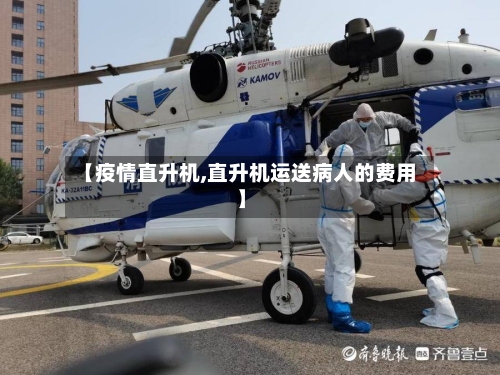 【疫情直升机,直升机运送病人的费用】-第2张图片
