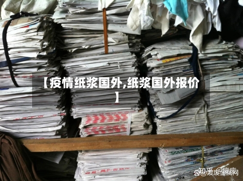 【疫情纸浆国外,纸浆国外报价】