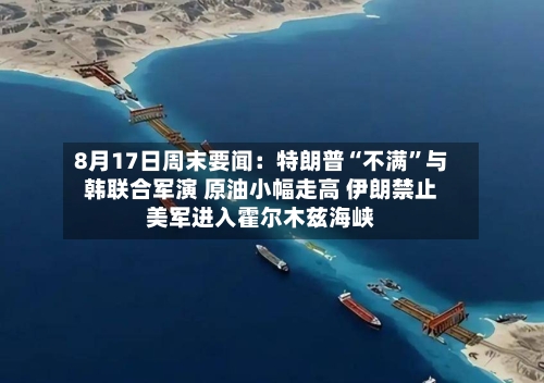 8月17日周末要闻：特朗普“不满”与韩联合军演 原油小幅走高 伊朗禁止美军进入霍尔木兹海峡-第3张图片