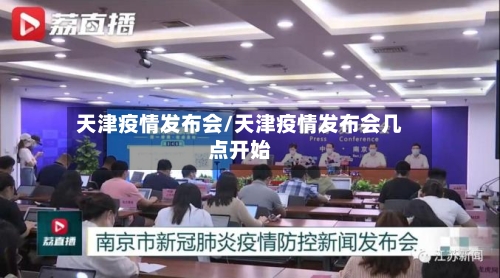 天津疫情发布会/天津疫情发布会几点开始