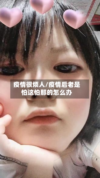 疫情很烦人/疫情后老是怕这怕那的怎么办-第2张图片