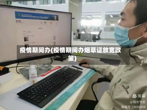 疫情期间办(疫情期间办烟草证放宽政策)