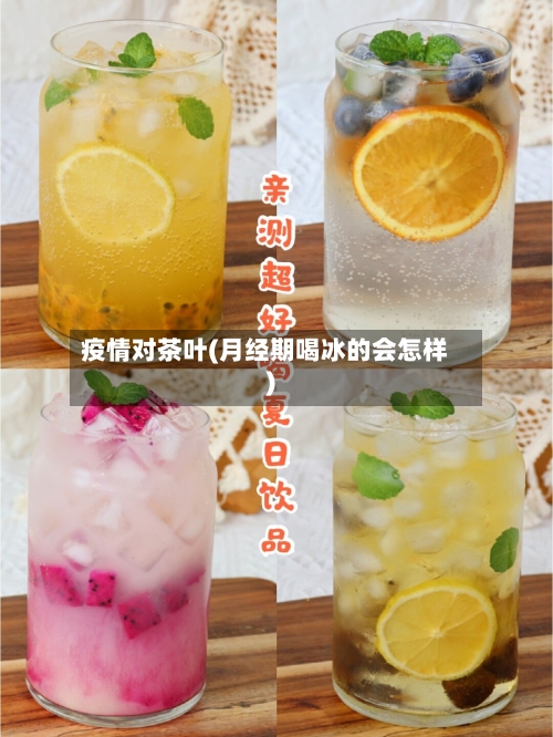 疫情对茶叶(月经期喝冰的会怎样)