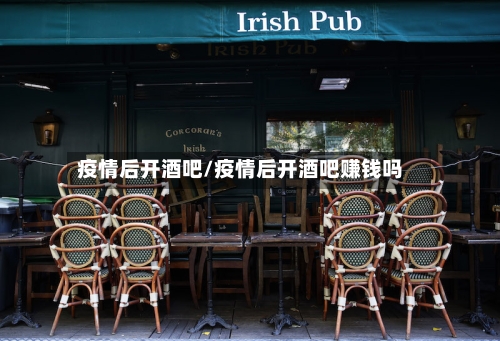 疫情后开酒吧/疫情后开酒吧赚钱吗