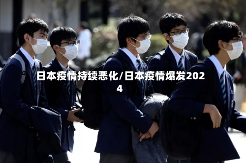 日本疫情持续恶化/日本疫情爆发2024