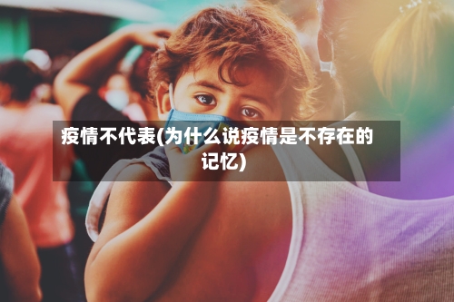 疫情不代表(为什么说疫情是不存在的记忆)-第3张图片