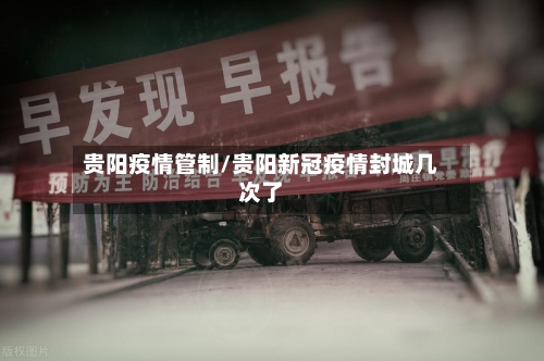 贵阳疫情管制/贵阳新冠疫情封城几次了
