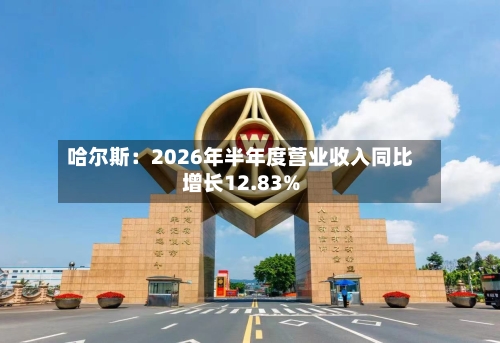 哈尔斯：2026年半年度营业收入同比增长12.83%