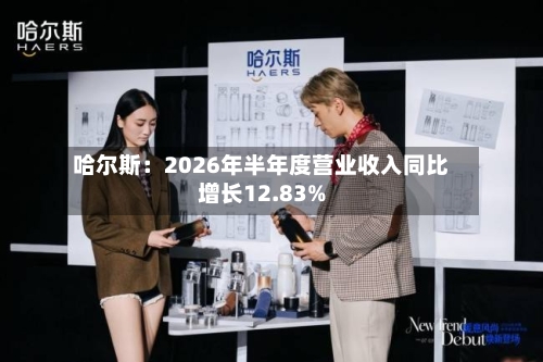 哈尔斯:2026年半年度营业收入同比增长12.83%-第2张图片