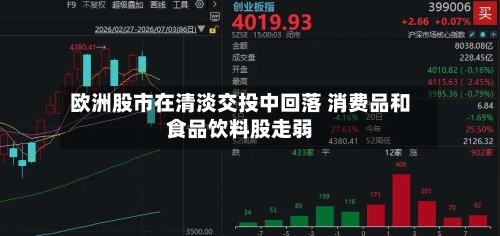 欧洲股市在清淡交投中回落 消费品和食品饮料股走弱
