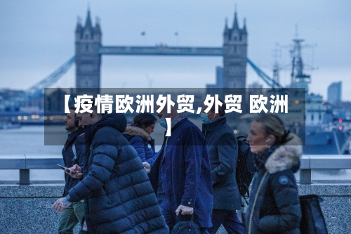 【疫情欧洲外贸,外贸 欧洲】