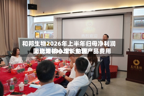 和邦生物2026年上半年归母净利润同比增634.3% 主营产品费用
上涨为核心增长动因-第3张图片